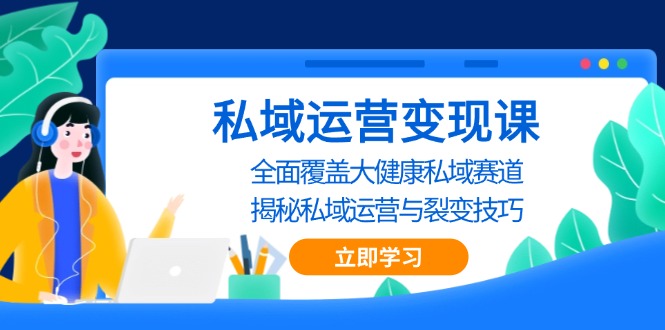 私域 运营变现课，全面覆盖大健康私域赛道，揭秘私域 运营与裂变技巧-乐码云集