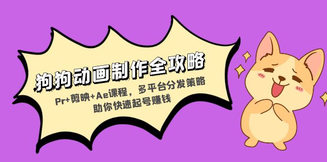 狗狗动画制作全攻略：Pr+剪映+Ae课程，多平台分发策略助你快速起号赚钱-乐码云集