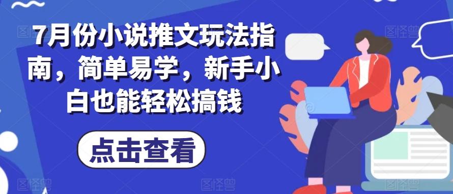7月份小说推文玩法指南，简单易学，新手小白也能轻松搞钱-乐码云集