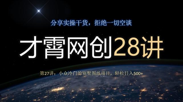 才霄网创28讲第27讲：小众冷门的别墅图纸项目，轻松日入500+-乐码云集