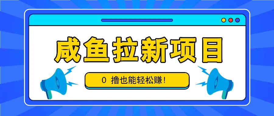 咸鱼拉新项目，拉新一单6-9元，0撸也能轻松赚，白撸几十几百！-乐码云集