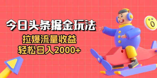 今日头条掘金玩法：拉爆流量收益，轻松日入2000+-乐码云集