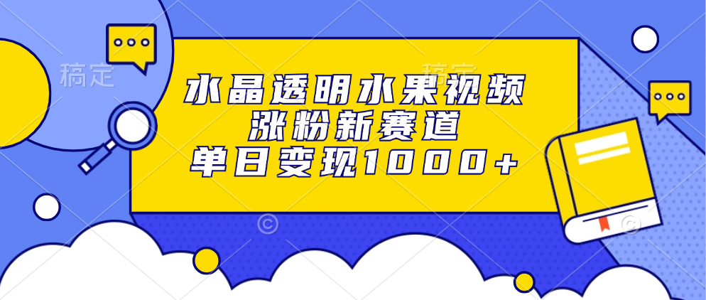 水晶透明水果视频，涨粉新赛道，单日变现1000+-乐码云集