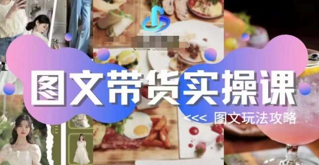 图文带货实操课，图文玩法攻略玩法-乐码云集
