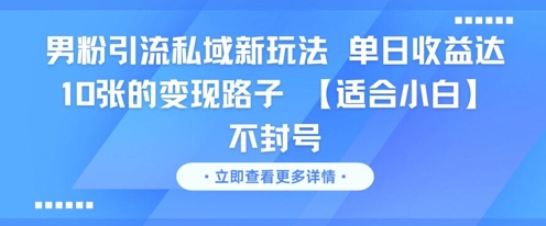 男粉引流私域新玩法，单日收益达10张的变现路子 【适合小白】不封号-乐码云集