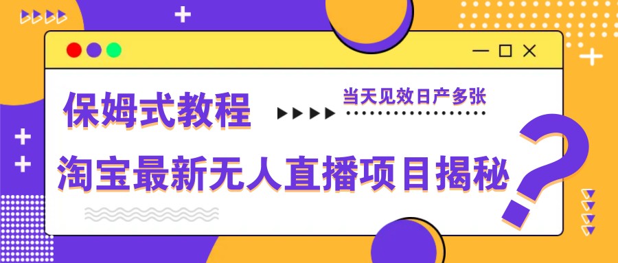 淘宝最新无人直播项目揭秘，保姆式教程，当天见效日产多张-乐码云集