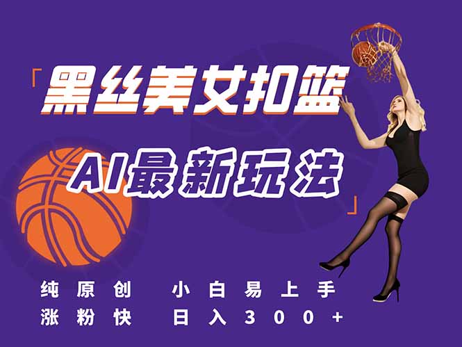 最新AI生成美女扣篮视频，纯原创，小白轻松上手掌握流量秘籍，日入300+-乐码云集