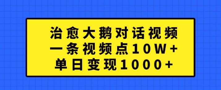治愈大鹅对话视频，一条视频点赞 10W+，单日变现1k+【揭秘】-乐码云集