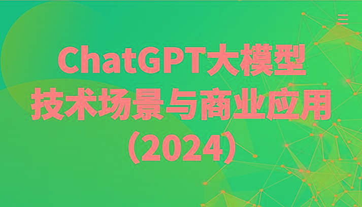 ChatGPT大模型，技术场景与商业应用(2024)带你深入了解国内外大模型生态-乐码云集