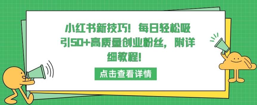 小红书新技巧，每日轻松吸引50+高质量创业粉丝，附详细教程【揭秘】-乐码云集