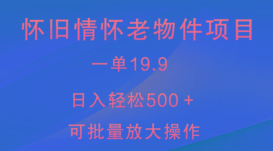 怀旧情怀老物件项目，一单19.9，日入轻松500＋，无操作难度，小白可轻松上手-乐码云集