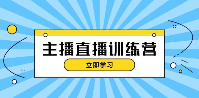 主播直播特训营：抖音直播间运营知识+开播准备+流量考核，轻松上手-乐码云集