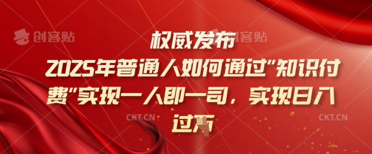 2025年普通人如何通过知识付费实现一人即一司，实现日入过千【揭秘】-乐码云集