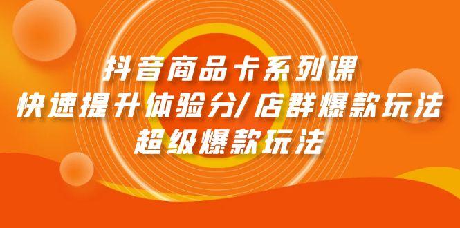 (9988期)抖音商品卡系列课：快速提升体验分/店群爆款玩法/超级爆款玩法-乐码云集