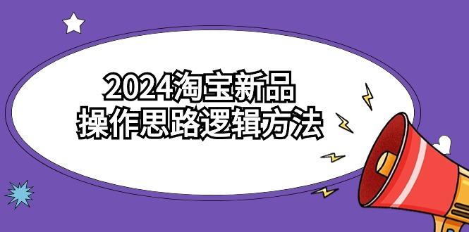 (9254期)2024淘宝新品操作思路逻辑方法(6节视频课)-乐码云集