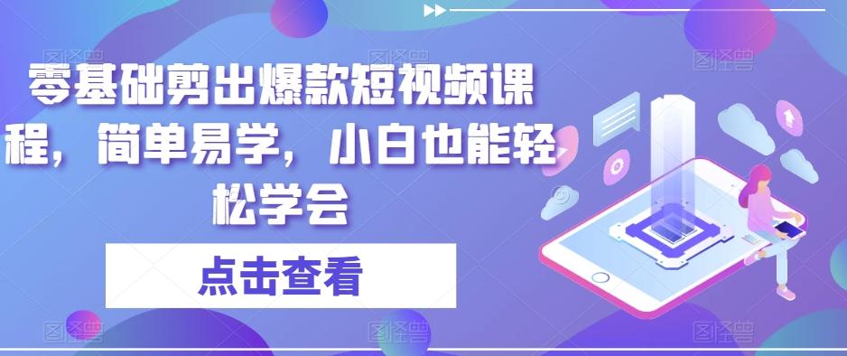 零基础剪出爆款短视频课程，简单易学，小白也能轻松学会-乐码云集