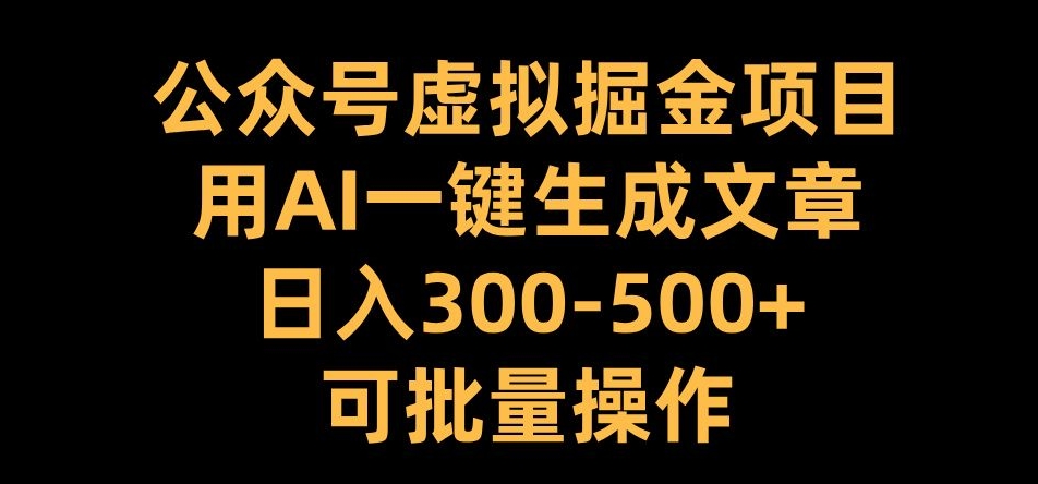 公众号虚拟掘金项目，用AI一键生成文章，日入300+可批量操作【揭秘】-乐码云集