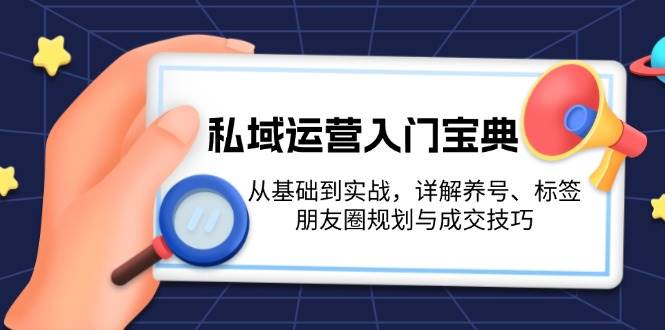 私域运营入门宝典:从基础到实战,详解养号、标签、朋友圈规划与成交技巧-乐码云集
