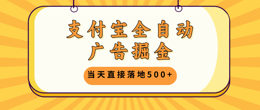 支付宝全自动广告掘金，当天直接落地500+，无需养鸡可矩阵放大操作-乐码云集
