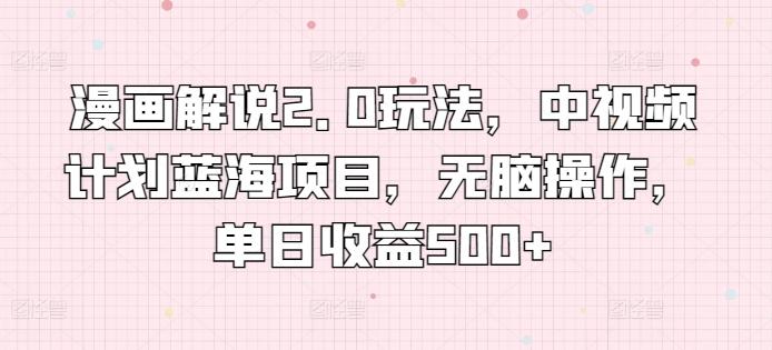 漫画解说2.0玩法，中视频计划蓝海项目，无脑操作，单日收益500+【揭秘】-乐码云集