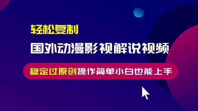 轻松复制国外动漫影视解说视频，无脑搬运稳定过原创，操作简单小白也能...-乐码云集