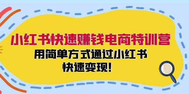 小红书快速赚钱电商特训营：用简单方式通过小红书快速变现！-乐码云集