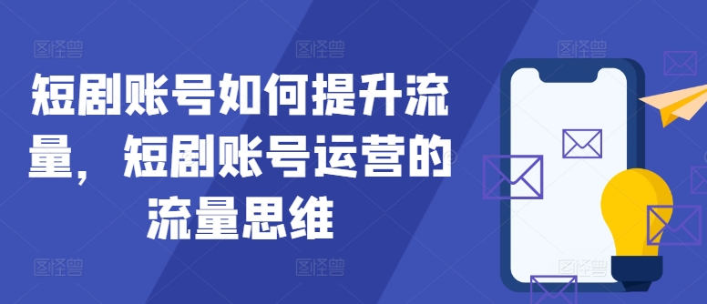 短剧账号如何提升流量，短剧账号运营的流量思维-乐码云集