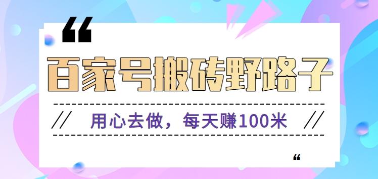 百家号搬砖野路子玩法,用心去做,每天赚100米还是相对容易【附操作流程】-乐码云集