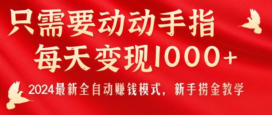 只需要动动手指，每天变现1000+，2024最新全自动赚钱模式，新手捞金教学！-乐码云集