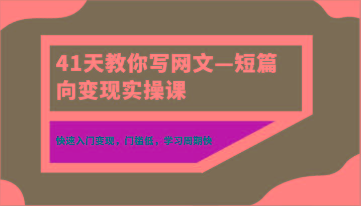 41天教你写网文—短篇向变现实操课，快速入门变现，门槛低，学习周期快-乐码云集
