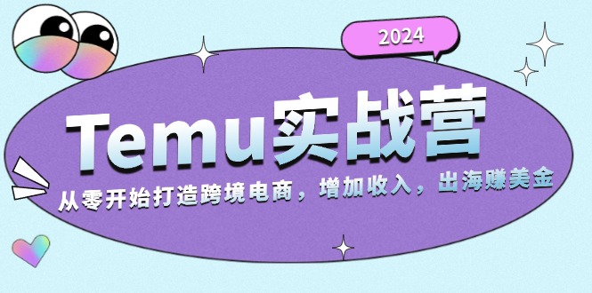 2024Temu实战营：从零开始打造跨境电商，增加收入，出海赚美金-乐码云集