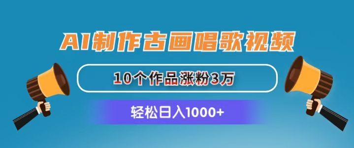 AI制作古画唱歌视频，10个作品涨粉3万，日入1000+-乐码云集