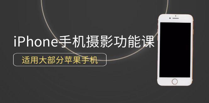 (9969期)0基础带你玩转iPhone手机摄影功能，适用大部分苹果手机(12节视频课)-乐码云集