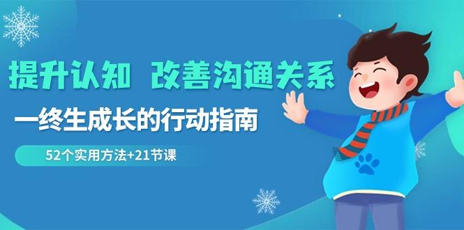 提升认知改善沟通关系，一终生成长的行动指南 52个实用方法+21节课-乐码云集