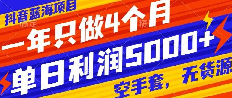 抖音蓝海项目，一年只做4个月，空手套，无货源，单日利润5000+-乐码云集