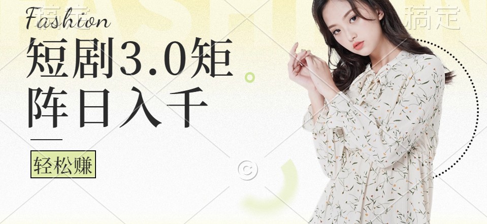 短剧3.0矩阵玩法，超简单，普通人每天可以收入1000+-乐码云集