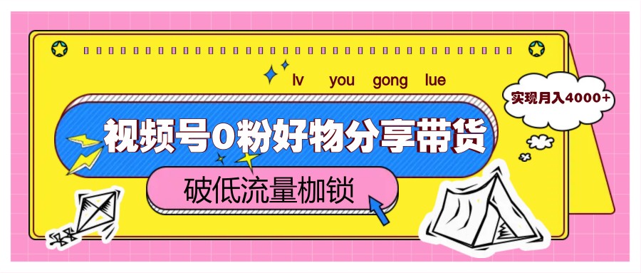视频号0粉好物分享带货,突破低流量枷锁,实现月入4000+-乐码云集
