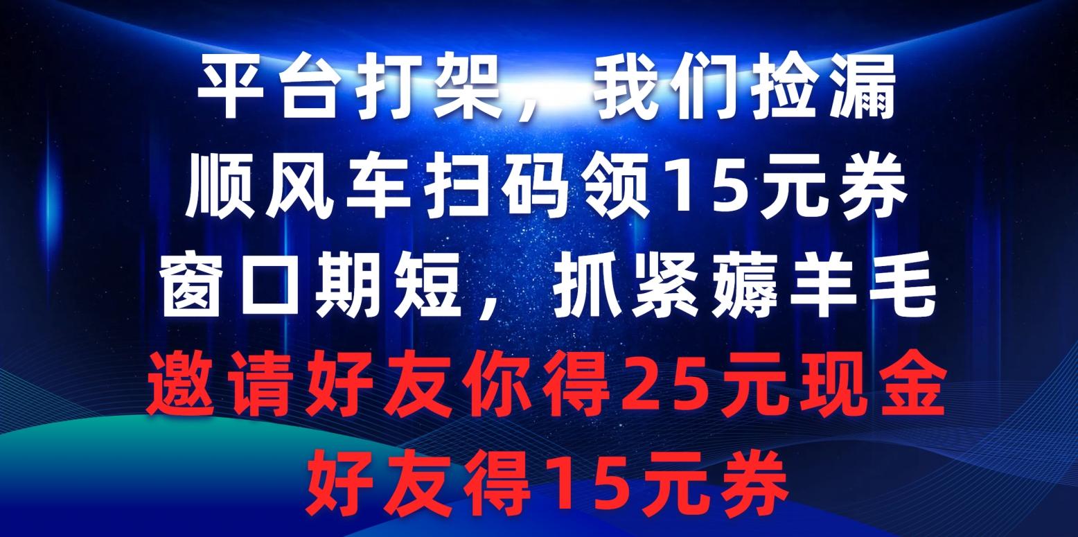 (9316期)平台打架我们捡漏，顺风车扫码领15元券，窗口期短抓紧薅羊毛，邀请好友…-乐码云集