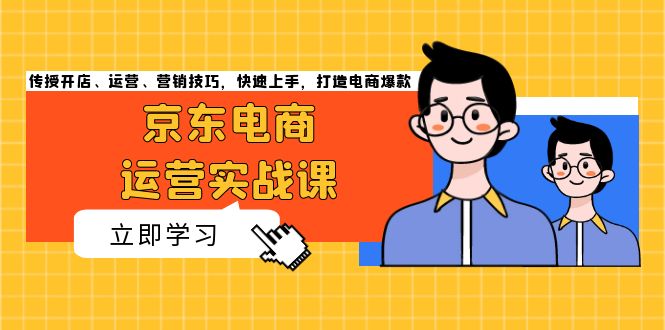 京东电商运营实战课，传授开店、运营、营销技巧，快速上手，打造电商爆款-乐码云集