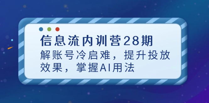 信息流内训营28期，解账号冷启难，提升投放效果，掌握AI用法-乐码云集