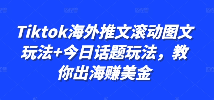 Tiktok海外推文滚动图文玩法+今日话题玩法，教你出海赚美金-乐码云集