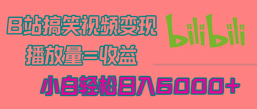 B站搞笑视频变现，播放量=收益，小白轻松日入6000+-乐码云集