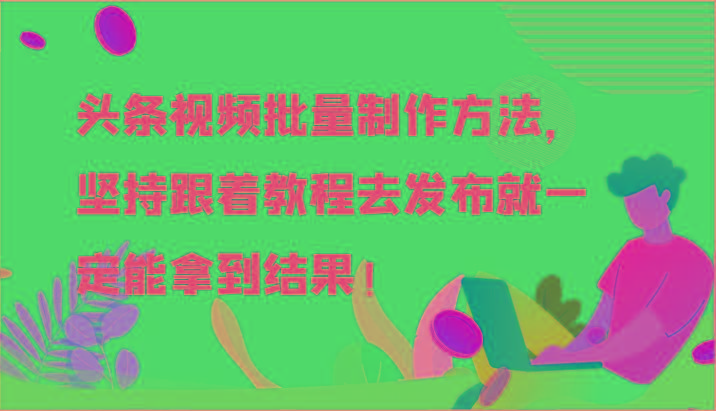 头条视频批量制作方法，坚持跟着教程去发布就一定能拿到结果！-乐码云集