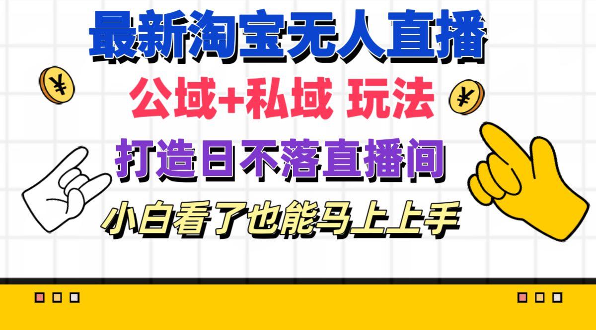 最新淘宝无人直播 公域+私域玩法打造真正的日不落直播间 小白看了也能…-乐码云集