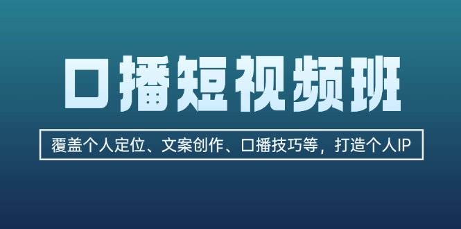 口播短视频班：覆盖个人定位、文案创作、口播技巧等，打造个人IP-乐码云集