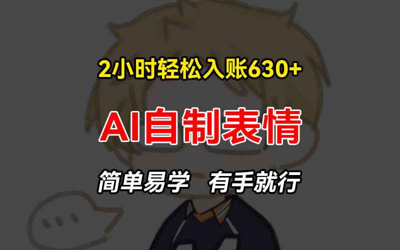 2小时轻松入账630+赚钱项目，手把手教你做AI自制表情，简单易学有手就行-乐码云集
