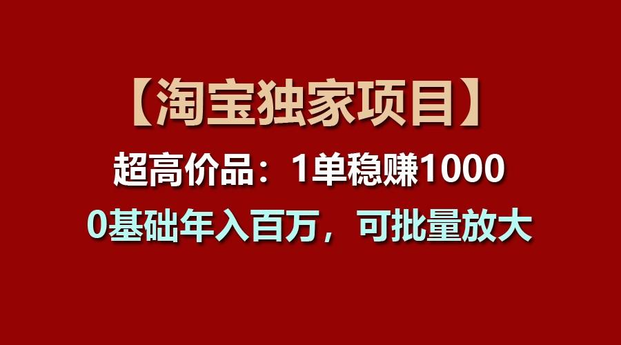 【淘宝独家项目】超高价品:1单稳赚1000多,0基础年入百万,可批量放大-乐码云集