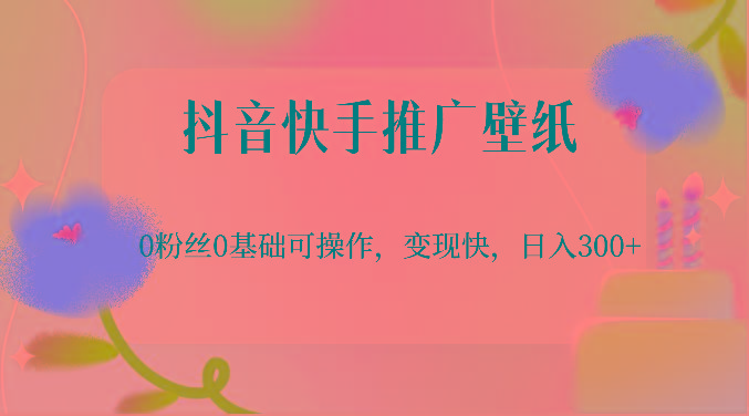 抖音快手推广壁纸，0粉丝0基础可操作，变现快，日入300+-乐码云集