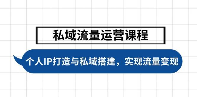 私域流量运营课程,个人IP打造与私域搭建,助力学员实现流量变现-乐码云集