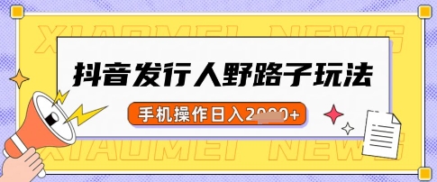 抖音发行人野路子玩法,一单利润50,手机操作一天多张【揭秘】-乐码云集